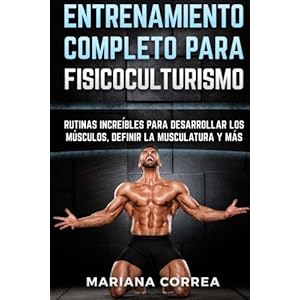 ENTRENAMIENTO COMPLETO Para FISICOCULTURISMO: RUTINAS INCREIBLES PARA DESARROLLAR LOS MUSCULOS, DEFINIR La MUSCULATURA Y MAS (Spanish Edition)