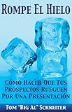 Rompe El Hielo: Cómo Hacer Que Tus Prospectos Rueguen Por una Presentación (Spanish Edition)