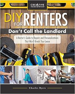 Diy For Renters Don T Call The Landlord A Renter S Guide To Repairs And Personalizations That Won T Break Your Lease Creative Homeowner Step By Step Instructions For New Upgrades And Safe Removal Charles Byers
