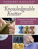 The Knowledgeable Knitter: Understand the Inner Workings of Knitting and Make Every Project a Success by Margaret Radcliffe