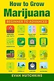How to Grow Marijuana: Beginners to Advanced -Growing Medicinal Cannabis Indoors for Medicinal Use by Evan Hutchkins