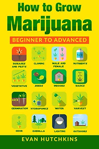How to Grow Marijuana: Beginners to Advanced -Growing Medicinal Cannabis Indoors for Medicinal Use by Evan Hutchkins