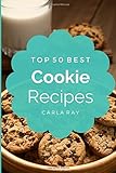 Cookies: Top 50 Best Cookie Recipes - The Quick, Easy, & Delicious Everyday Cookbook! by Carla Ray