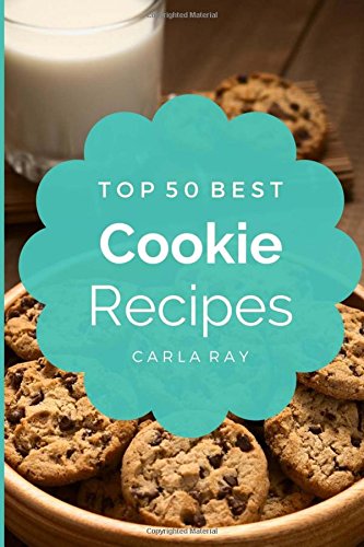 Cookies: Top 50 Best Cookie Recipes - The Quick, Easy, & Delicious Everyday Cookbook! by Carla Ray