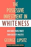 The Possessive Investment in Whiteness: How White People Profit from Identity Politics, Revised and Expanded Edition