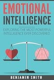 Emotional Intelligence: Exploring the Most Powerful Intelligence Ever Discovered by Benjamin Smith