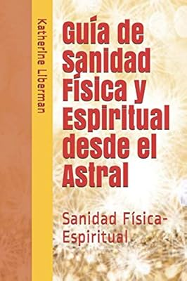 Guía de Sanidad Física y Espiritual desde el Astral: Sanidad ...