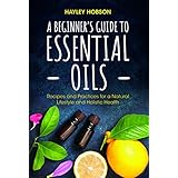 A Beginner's Guide to Essential Oils: Recipes and Practices for a Natural Lifestyle and Holistic Health