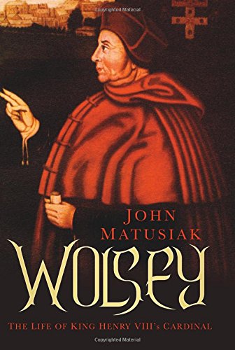 "Wolsey - The Life of King Henry VIII's Cardinal" av John Matusiak