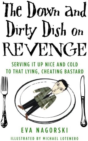 The Down and Dirty Dish on Revenge: Serving It Up Nice and Cold to That Lying, Cheating Bastard
