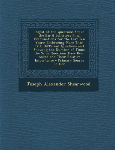 Download Digest of the Questions Set in the Bar & Solicitors Final Examinations for the Last Ten Years: Embracing More Than 1200 Different Questions and ... Their Relative Importance - Primary Source E Download Digest of the Questions Set in the Bar & Solicitors Final Examinations for the Last Ten Years: Embracing More Than 1200 Different Questions and ... Their Relative Importance - Primary Source E