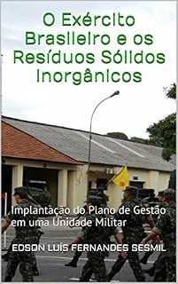 Livro O Exército Brasileiro e os Resíduos Sólidos Inorgânicos: Implantação do Plano de Gestão em uma Unidade Militar