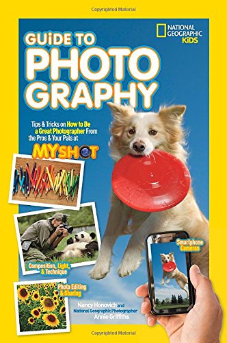 National Geographic Kids Guide to Photography: Tips & Tricks on How to Be a Great Photographer From the Pros & Your Pals at My Shot