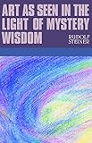 Art as Seen in the Light of Mystery Wisdom by Rudolf Steiner, P. Wehrle