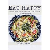 Eat Happy: Gluten Free, Grain Free, Low Carb Recipes For A Joyful Life