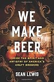 We Make Beer: Inside the Spirit and Artistry of America's Craft Brewers by 