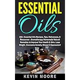 Essential Oils: 350+ Essential Oils Recipes, Tips, References, &amp; Resources - Aromatherapy Homemade Natural Remedies to Improve Your Health &amp; Skin, Lose Weight, Overcome Anxiety, Stress &amp; Depression!