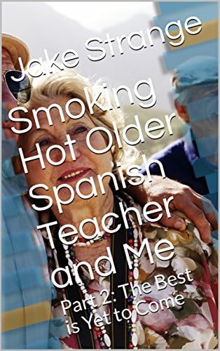 Smoking Hot Older Spanish Teacher and Me: Part 2: The Best is Yet to Come