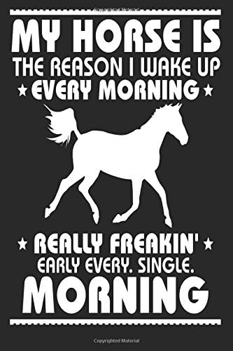 My Horse is the Reason I Wake Up Every Morning Really Freakin' Early Every. Sing: Funny Horse Owners Journal Gift Paperback – 17 Feb 2018