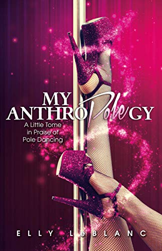 My Anthropolegy: A Little Tome in Praise of Pole Dancing