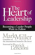 The Heart of Leadership: Becoming a Leader People Want to Follow