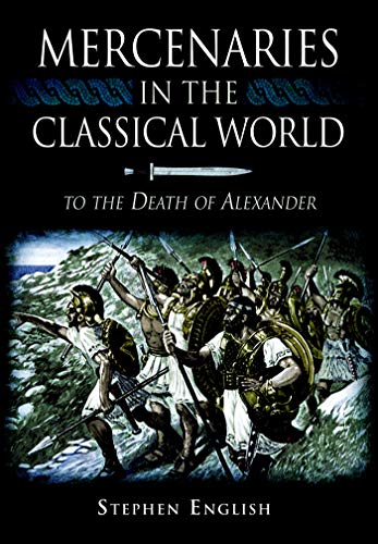 Mercenaries in the Classical World: To the Death of Alexander by Stephen English