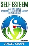 Self Esteem: Self Confidence:  Overcome Fear, Stress & Anxiety: Self Help Guide (Self Confidence, Self Improvement, Failure, Success Principles, Stress Reduction, Self Help Guide)