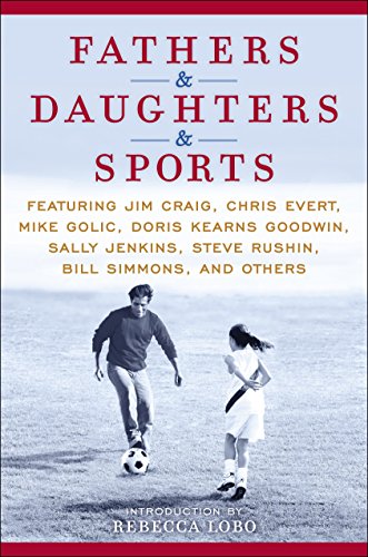 Fathers & Daughters & Sports: Featuring Jim Craig, Chris Evert, Mike Golic, Doris Kearns Goodwin, Sally Jenkins, Steve Rushin, Bill Simmons, and others