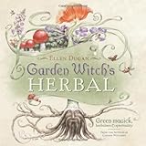Garden Witch's Herbal: Green Magick, Herbalism & Spirituality by Ellen Dugan