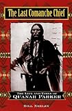 The Last Comanche Chief: The Life and Times of Quanah Parker by 