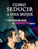 Como SEDUCIR a una Mujer: Y Provocar que se DERRITA por Tí (Spanish Edition)