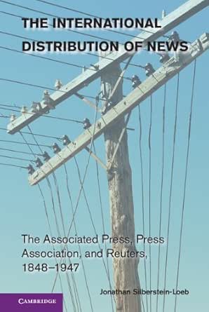 Amazon Com The International Distribution Of News The Associated Press Press Association And Reuters 1848 1947 Cambridge Studies In The Emergence Of Global Enterprise Ebook Silberstein Loeb Jonathan Kindle Store