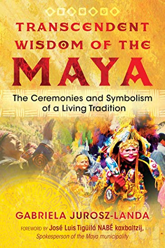 Transcendent Wisdom of the Maya: The Ceremonies and Symbolism of a Living Tradition by Gabriela Jurosz-Landa