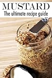 Mustard :The Ultimate Recipe Guide - Over 30 Delicious & Best Selling Recipes