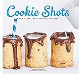 Cookie Shots: Over 30 Exciting Edible Shot Recipes Cookie Shots: Over 30 Exciting Edible Shot Recipes