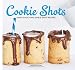 Cookie Shots: Over 30 Exciting Edible Shot Recipes by