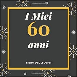 I Miei 60 Anni Libro Degli Ospiti Per Scrivere Auguri E Messaggi Buon Compleanno Da Personalizzare Regalo Per Uomini Donne E Amici Italian Edition Anemarino Libri Amazon Com Books