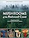 Mushrooms of the Redwood Coast: A Comprehensive Guide to the Fungi of Coastal Northern California