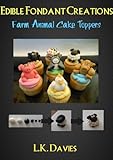 Fondant Cake Toppers: Farm Animals (Edible Fondant Creations Book 6)