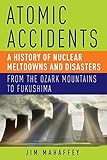 Atomic Accidents: A History of Nuclear Meltdowns and Disasters: From the Ozark Mountains to Fukushima cover