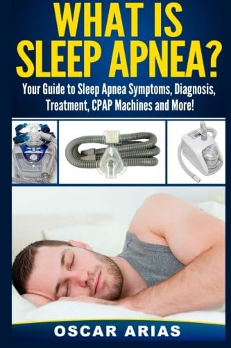 What is Sleep Apnea?: Your Guide to Sleep Apnea Symptoms, Diagnosis, Treatment, CPAP Machines and More!