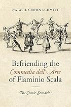 Befriending the Commedia dell'Arte of Flaminio Scala: The Comic Scenarios (Toronto Italian Studies)