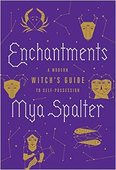 Enchantments: A Modern Witch's Guide to Self-Possession, by Mya Spalter Enchantments: A Modern Witch's Guide to Self-Possession, by Mya Spalter