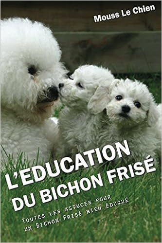 L'EDUCATION DU BICHON FRISE: Toutes les astuces pour un Bichon Frisé bien éduqué, by Mouss Le Chien L'EDUCATION DU BICHON FRISE: Toutes les astuces pour un Bichon Frisé bien éduqué, by Mouss Le Chien
