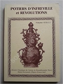 Amazon Fr Potiers D Infreville Et Revolutions Histoire Ceramique Du Canton De Bourgtheroulde Eure Haute Normandie Region Rouen Sud Guilluy Francoise Guilluy Andre Livres