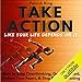 Take Action Like Your Life Depends on It: How to Stop Overthinking, Get Motivated, Defeat Your Fears by 