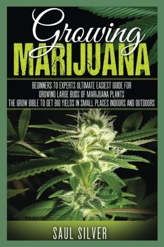 Marijuana : Growing Marijuana: Beginners To Experts Ultimate Easiest Guide For Growing Large Buds Of Marijuana Plants.The Grow Bible To Get Big Yields ... Cultivation,Cannabis,House Plants)