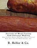 Secrets of Meat Curing And Sausage Making: Making How To Cure Hams, Shoulders, Bacon, Corned Beer, E Secrets of Meat Curing And Sausage Making: Making How To Cure Hams, Shoulders, Bacon, Corned Beer, E