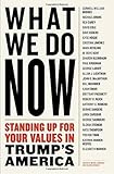 WHAT WE DO NOW: Standing Up for Your Values in Trump's America
