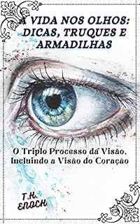Livro A VIDA NOS OLHOS: DICAS, TRUQUES E ARMADILHAS: O Triplo Processo da Visão, Incluindo a Visão do Coração